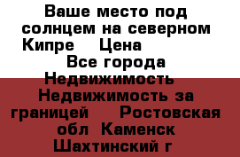 Ваше место под солнцем на северном Кипре. › Цена ­ 58 000 - Все города Недвижимость » Недвижимость за границей   . Ростовская обл.,Каменск-Шахтинский г.